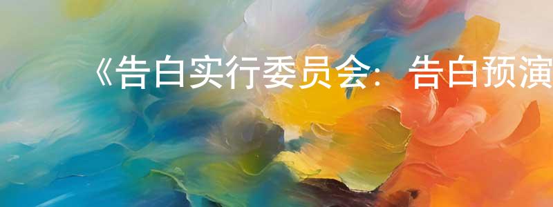 ﻿曹素琴的网络影视资源,﻿《告白实行委员会：告白预演》详情介绍_告白实行委员会：告白预演OAD在线观看_告白实行委员会：告白预演迅雷下载_动漫剧场